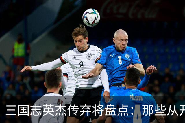 三国志英杰传弃将盘点：那些从开局就注定无缘决战的武将