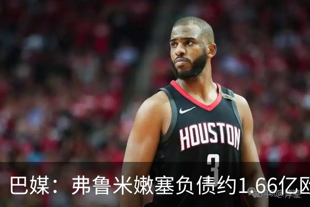 巴媒：弗鲁米嫩塞负债约1.66亿欧，已与球员达成延期付款协议